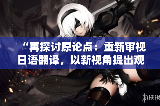“再探讨原论点：重新审视日语翻译，以新视角提出观点”