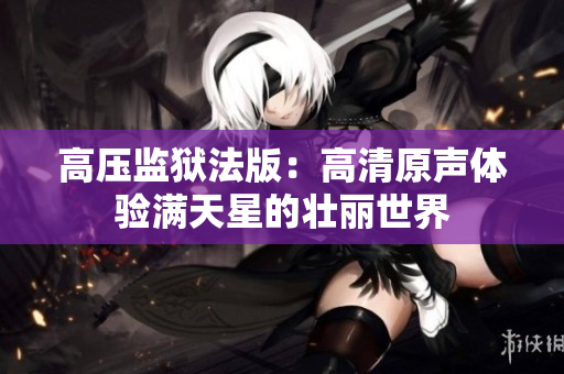 高压监狱法版：高清原声体验满天星的壮丽世界