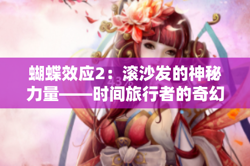 蝴蝶效应2：滚沙发的神秘力量——时间旅行者的奇幻冒险