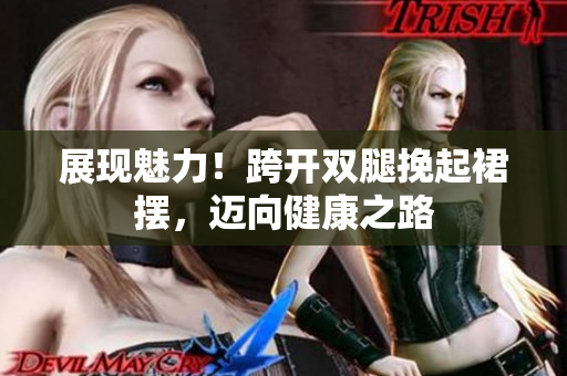 展现魅力！跨开双腿挽起裙摆，迈向健康之路