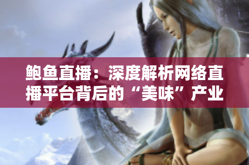 鲍鱼直播：深度解析网络直播平台背后的“美味”产业链