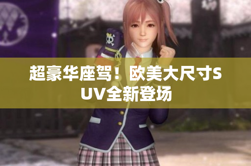超豪华座驾！欧美大尺寸SUV全新登场