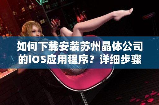 如何下载安装苏州晶体公司的iOS应用程序？详细步骤大揭秘