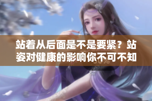 站着从后面是不是要紧？站姿对健康的影响你不可不知