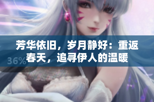 芳华依旧，岁月静好：重返春天，追寻伊人的温暖