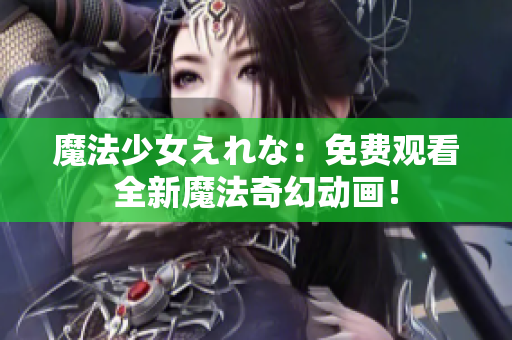 魔法少女えれな：免费观看全新魔法奇幻动画！