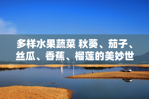 多样水果蔬菜 秋葵、茄子、丝瓜、香蕉、榴莲的美妙世界