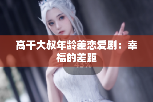 高干大叔年龄差恋爱剧：幸福的差距