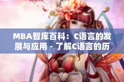 MBA智库百科：C语言的发展与应用 - 了解C语言的历史、特点与实际应用