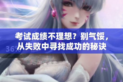 考试成绩不理想？别气馁，从失败中寻找成功的秘诀