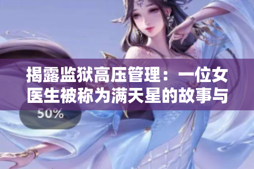 揭露监狱高压管理：一位女医生被称为满天星的故事与她的独特治疗方式