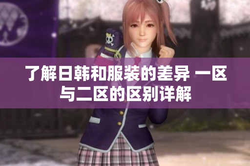 了解日韩和服装的差异 一区与二区的区别详解