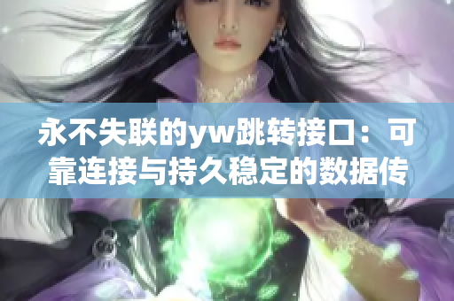 永不失联的yw跳转接口：可靠连接与持久稳定的数据传输