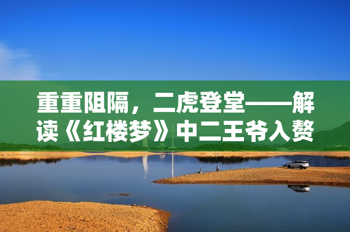 重重阻隔，二虎登堂——解读《红楼梦》中二王爷入赘温家之事