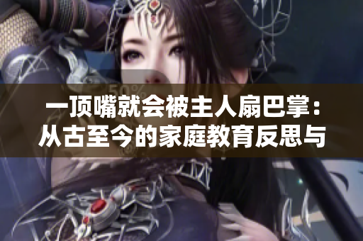 一顶嘴就会被主人扇巴掌：从古至今的家庭教育反思与变迁