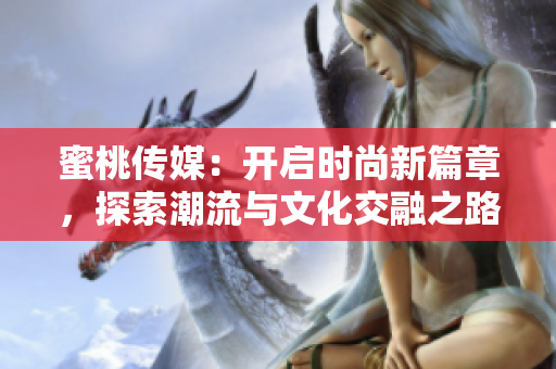 蜜桃传媒：开启时尚新篇章，探索潮流与文化交融之路