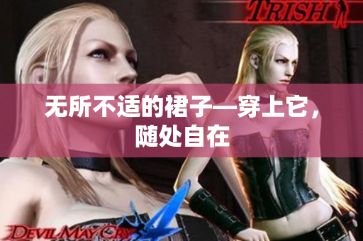无所不适的裙子—穿上它，随处自在