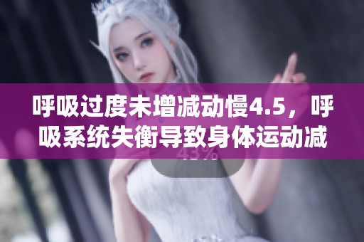 呼吸过度未增减动慢4.5，呼吸系统失衡导致身体运动减缓
