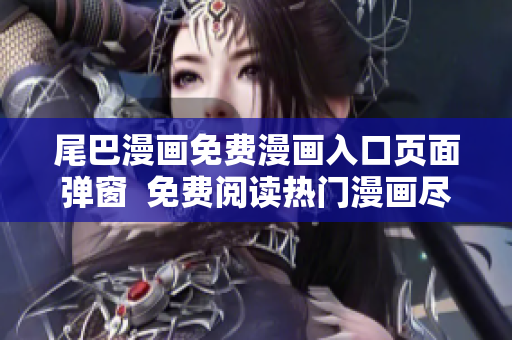 尾巴漫画免费漫画入口页面弹窗  免费阅读热门漫画尽在尾巴漫画平台
