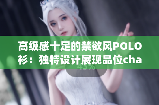 高级感十足的禁欲风POLO衫：独特设计展现品位charming