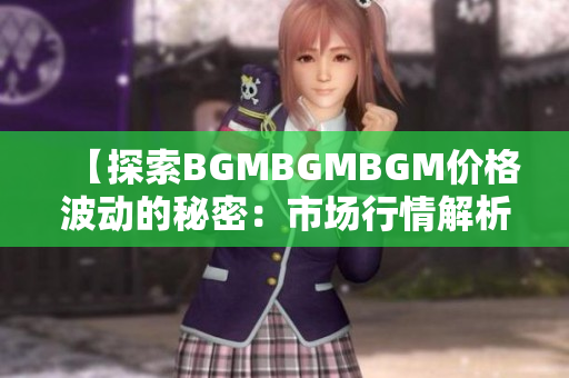 【探索BGMBGMBGM价格波动的秘密：市场行情解析与趋势预测】