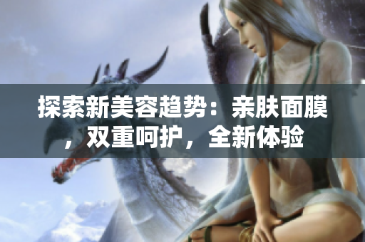 探索新美容趋势：亲肤面膜，双重呵护，全新体验
