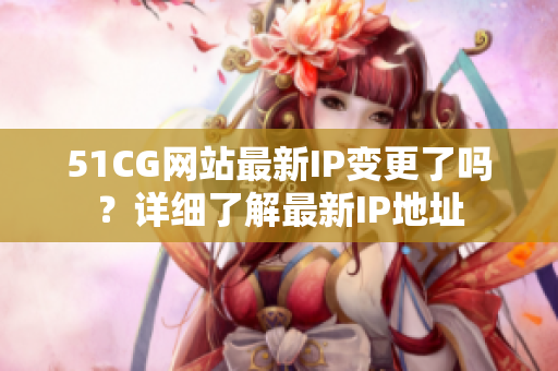 51CG网站最新IP变更了吗？详细了解最新IP地址