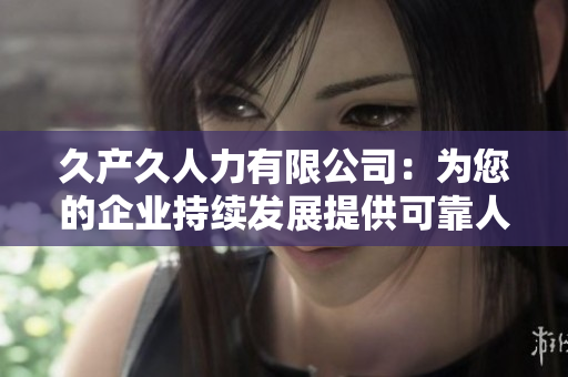 久产久人力有限公司：为您的企业持续发展提供可靠人才支持