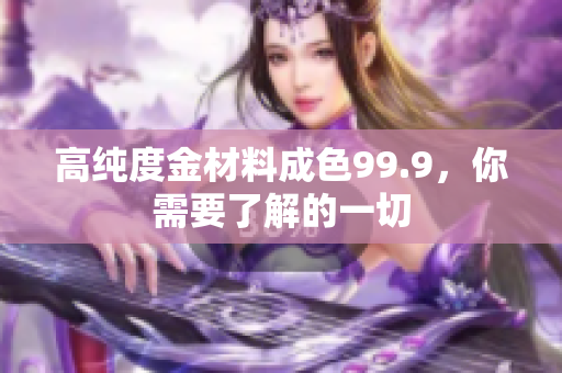 高纯度金材料成色99.9，你需要了解的一切