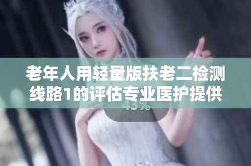 老年人用轻量版扶老二检测线路1的评估专业医护提供的全面检查