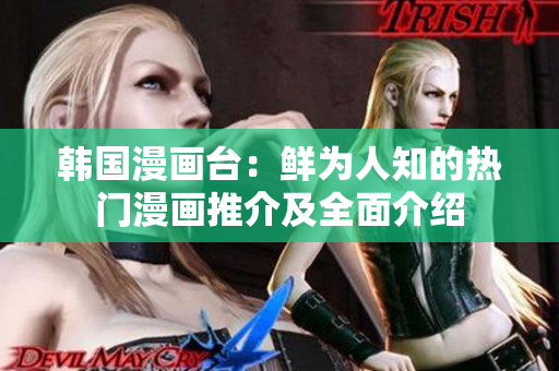 韩国漫画台：鲜为人知的热门漫画推介及全面介绍