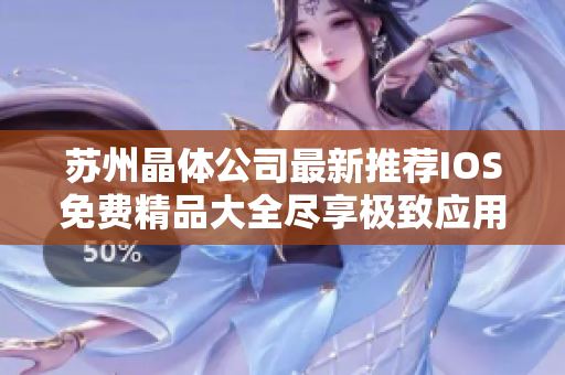苏州晶体公司最新推荐IOS免费精品大全尽享极致应用体验!