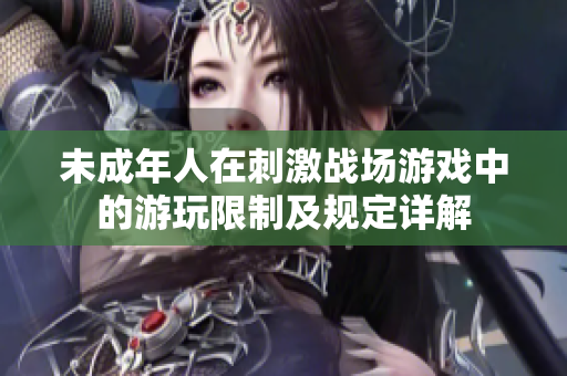 未成年人在刺激战场游戏中的游玩限制及规定详解