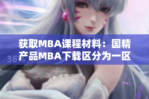 获取MBA课程材料：国精产品MBA下载区分为一区、二区和三区