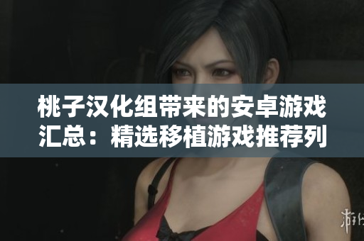 桃子汉化组带来的安卓游戏汇总：精选移植游戏推荐列表