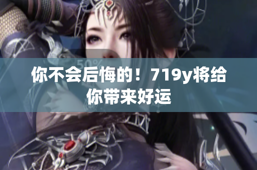 你不会后悔的！719y将给你带来好运
