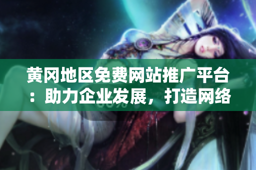 黄冈地区免费网站推广平台：助力企业发展，打造网络品牌推广新利器
