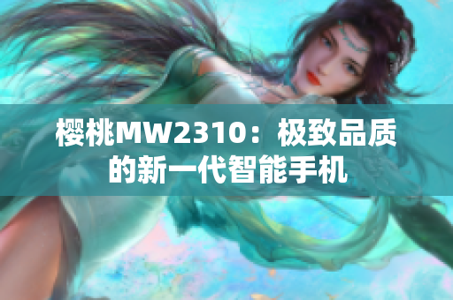 樱桃MW2310：极致品质的新一代智能手机