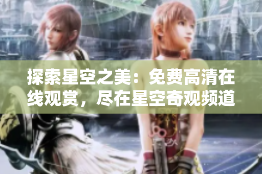 探索星空之美：免费高清在线观赏，尽在星空奇观频道
