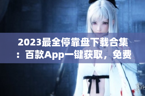 2023最全停靠盘下载合集：百款App一键获取，免费畅享精彩应用！