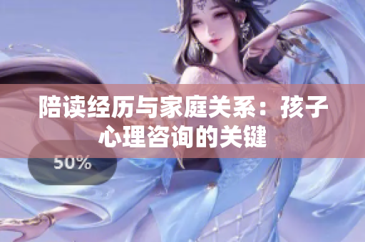 陪读经历与家庭关系：孩子心理咨询的关键