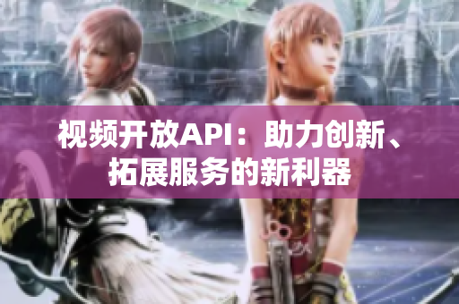 视频开放API：助力创新、拓展服务的新利器