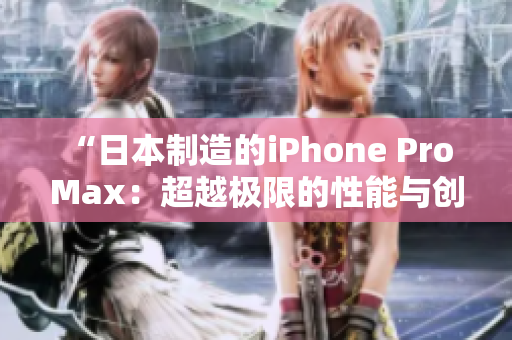 “日本制造的iPhone Pro Max：超越极限的性能与创新”