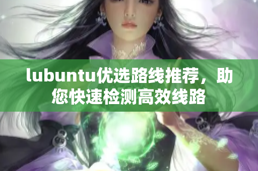 lubuntu优选路线推荐，助您快速检测高效线路