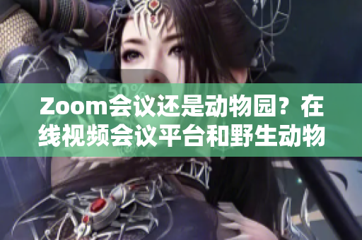 Zoom会议还是动物园？在线视频会议平台和野生动物之间的对比