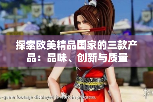 探索欧美精品国家的三款产品：品味、创新与质量