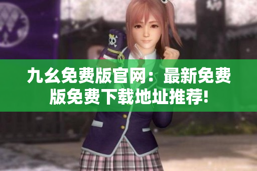 九幺免费版官网：最新免费版免费下载地址推荐!