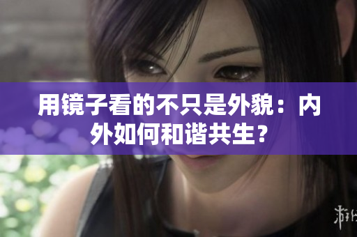 用镜子看的不只是外貌：内外如何和谐共生？