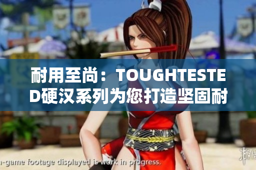 耐用至尚：TOUGHTESTED硬汉系列为您打造坚固耐用的电子产品