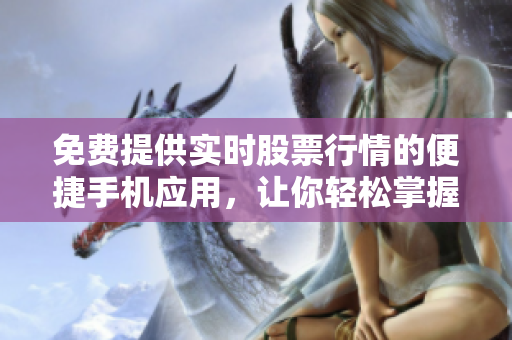 免费提供实时股票行情的便捷手机应用，让你轻松掌握股市走势